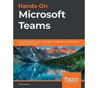 Hands-On Microsoft Teams: A practical guide to enhancing enterprise collaboration with Microsoft Teams and Office 365