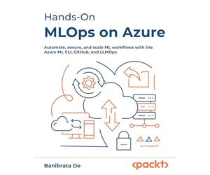 Hands-On MLOps on Azure: Automate, secure, and scale ML workflows with the Azure ML CLI, GitHub, and LLMOps