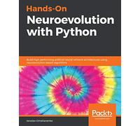 Hands-On Neuroevolution with Python: Build high-performing artificial neural network architectures using neuroevolution-based algorithms
