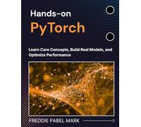 Hands-on PyTorch: Learn Core Concepts, Build Real Models, and Optimize Performance (Mastering Deep Learning & Machine learning)
