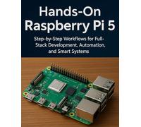 Hands-On Raspberry Pi 5: Step-by-Step Workflows for Full-Stack Development, Automation, and Smart Systems