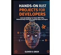 Hands-On Rust Projects for Developers: Learn by Building: CLI Tools, REST APIs, WebAssembly Interfaces, Desktop Apps, and Async Systems