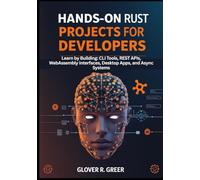 Hands-On Rust Projects for Developers: Learn by Building: CLI Tools, REST APIs, WebAssembly Interfaces, Desktop Apps, and Async Systems