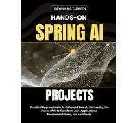 HANDS-ON SPRING AI PROJECTS: Practical Approaches to AI-Enhanced Search, Harnessing the Power of AI to Transform Java Applications, Recommendations, and Assistants