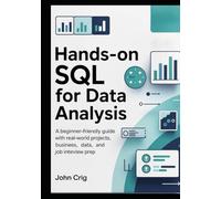 Hands-On SQL for Data Analysis: A Beginner-Friendly Guide with Real-World Projects, Business Data, and Job Interview Prep