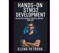 Hands-On STM32 Development: Step-by-Step Tutorials, Projects, and Best Practices
