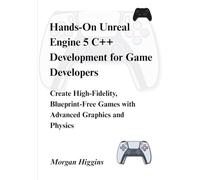 Hands-On Unreal Engine 5 C++ Development for Game Developers: Create High-Fidelity, Blueprint-Free Games with Advanced Graphics and Physics