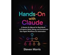 Hands-On with Claude: A Hands-On Manual for Real-World AI Projects Build, Debug, and Orchestrate Sub-Agent Workflows for Automation