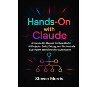 Hands-On with Claude: A Hands-On Manual for Real-World AI Projects Build, Debug, and Orchestrate Sub-Agent Workflows for Automation