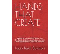 HANDS THAT CREATE: A Guide to Manual Micro-Skills: From Crochet to Ceramics. Learn, relax, and turn your creativity into a part-time business.