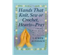 Hands That Knit, Sew or Crochet, Hearts That Pray: A Weekly Prayer Journal Where Creativity Meets the Creator