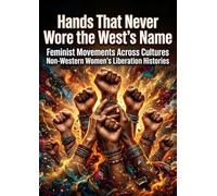 Hands That Never Wore the West’s Name: Feminist Movements Across Cultures Non-Western Women's Liberation Histories