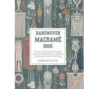 Handwoven Macramé Book: Elevate Your Creativity Through Decorative Knot Patterns Taught in a Practical and Artistic Craft Guide