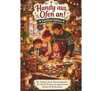 Handy aus, Ofen an! - Familien-Edition: Der Familien-Koch-Adventskalender - 24 einfache Rezepte zum gemeinsamen Kochen bis Weihnachten | Kochbuch für die ganze Familie mit Kindern