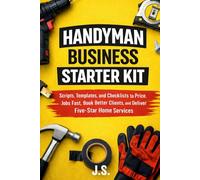 Handyman Business Starter Kit: Scripts, Templates, and Checklists to Price Jobs Fast, Book Better Clients, and Deliver Five-Star Home Services