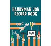 Handyman Job Record Book: All-in-One Job Estimate and Work Record Book - Track Daily Work Hours, Equipment Used, Materials Needed, and Project Costs for Small Business Owners and Contractors.
