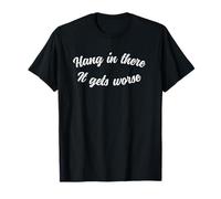 Hang In There It Gets Worse Sarcastic Humor Camiseta