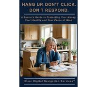 HANG UP. DON'T CLICK. DON'T RESPOND.: A Senior’s Guide to Protecting Your Money, Your Identity, and Your Peace of Mind (Navigating the Digital World for Seniors and Beginners)