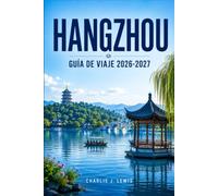 HANGZHOU GUÍA DE VIAJE 2026-2027: Descubre el Lago del Oeste, la historia de la dinastía Song, las plantaciones de té y la cocina de Zhejiang, con mapas, excursiones y consejos prácticos