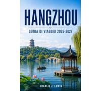 HANGZHOU GUIDA DI VIAGGIO 2026-2027: Scopri il Lago dell'Ovest, la storia della dinastia Song, le piantagioni di tè e la cucina dello Zhejiang, con mappe, gite di un giorno e consigli pratici