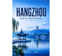 HANGZHOU GUIDE DE VOYAGE 2026-2027: Découvrez le lac de l'Ouest, l'histoire de la dynastie Song, les plantations de thé et la cuisine du Zhejiang, avec cartes, excursions et conseils pratiques
