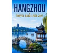 HANGZHOU TRAVEL GUIDE 2026-2027: Discover West Lake Views, Song Dynasty History, Tea Plantations, and Zhejiang Cuisine with Maps, Day Trips, and Insider Advice
