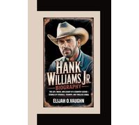 HANK WILLIAMS JR BIOGRAPHY: The Life, Music, and Legacy of a Country Legend - Stories of Struggle, Triumph, and Timeless Songs