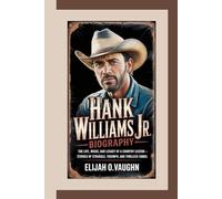 HANK WILLIAMS JR BIOGRAPHY: The Life, Music, and Legacy of a Country Legend - Stories of Struggle, Triumph, and Timeless Songs