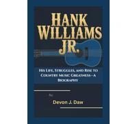 HANK WILLIAMS JR.: His Life, Struggles, and Rise to Country Music Greatness-A Biography