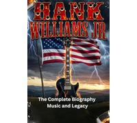 Hank Williams Jr: The Complete Biography , Music and Legacy