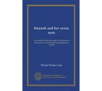Hannah and her seven sons: an incident of the persecution of the Jews by the Syrian monarch Antiochus Epiphanes, 167 B.C