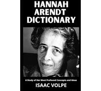 HANNAH ARENDT DICTIONARY. A Study of Her Most Profound Concepts and Ideas: An essential guide to 100 essential concepts of a great thinker and ... OF PHILOSOPHY AND GREAT THINKERS)