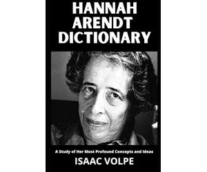 HANNAH ARENDT DICTIONARY. A Study of Her Most Profound Concepts and Ideas: An essential guide to 100 essential concepts of a great thinker and ... OF PHILOSOPHY AND GREAT THINKERS)