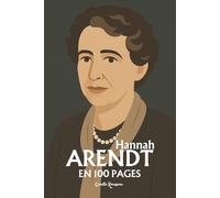 Hannah Arendt : l'essentiel de sa pensée en 100 pages: Repensez l’action, le pouvoir et la responsabilité, affrontez la banalité du mal, défendez la pluralité et le débat public