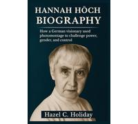 HANNAH HÖCH BIOGRAPHY: How a German visionary used photomontage to challenge power, gender, and control
