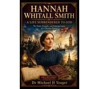 HANNAH WHITALL SMITH: A LIFE SURRENDERED TO GOD: The Trials, Triumphs, and Enduring Legacy of a Christian Pioneer