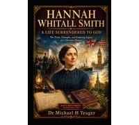 HANNAH WHITALL SMITH: A LIFE SURRENDERED TO GOD: The Trials, Triumphs, and Enduring Legacy of a Christian Pioneer