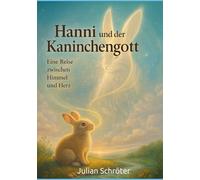 Hanni und der Kaninchengott - Eine Reise zwischen Himmel und Herz: Eine poetische Tierfabel über Mut, Vertrauen und die Sprache des Lebens