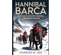 HANNIBAL BARCA: CARTHAGE’S GREATEST GENERAL - MASTER OF THE ALPS