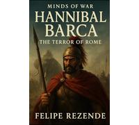 Hannibal Barca: The Terror of Rome (Minds of War - The 6 Greatest Generals in History)