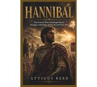 HANNIBAL: The General Who Challenged Rome: Strategy, Leadership, and the Second Punic War (The Burden of Greatness: Power, War, and the Men Who Shaped History)