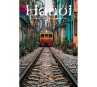 Hanoi: A Visual Journey Through the Capital of Time: A Stunning Photography Collection Exploring Ancient Quarter Streets, Serene Lakes, and the Rich History of Vietnam's Heart