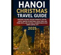 Hanoi Christmas Travel Guide 2025: Discover the Best Holiday Markets, Festive Lights, Winter Attractions, Local Food, Shopping Spots, and Cultural Celebrations in Vietnam’s Capital City