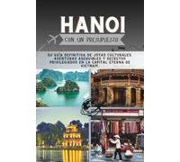 Hanoi Con un presupuesto: Su guía definitiva de joyas culturales, aventuras asequibles y secretos privilegiados en la capital eterna de Vietnam. (La Colección Penny Pathfinder)