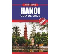 HANÓI GUÍA DE VIAJE 2026: Donde la tradición se encuentra con la energía: Explora las calles históricas de Hanoi, los vibrantes mercados y la cultura atemporal