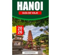 HANÓI GUÍA DE VIAJE 2026: Una capital legendaria donde se encuentran tradiciones atemporales, calles animadas y la cultura del norte de Vietnam