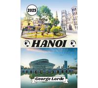 HANOI GUIDA DI VIAGGIO 2025: La tua guida di Hanoi: segreti locali, approfondimenti culturali, consigli pratici di viaggio e storie personali stimolanti
