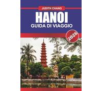 HANOI GUIDA DI VIAGGIO 2026: Dove la tradizione incontra l'energia: esplora le strade storiche di Hanoi, i vivaci mercati e la cultura senza tempo