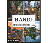 HANOI GUIDA DI VIAGGIO 2026: Esplora la capitale senza tempo del Vietnam: vicoli nascosti, segreti del cibo di strada e avventure moderne ti aspettano