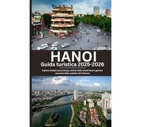Hanoi Guida turistica 2025-2026: Esplora templi senza tempo, delizie dello street food e gemme nascoste della capitale del Vietnam